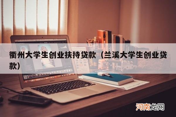 兰溪大学生创业贷款 衢州大学生创业扶持贷款