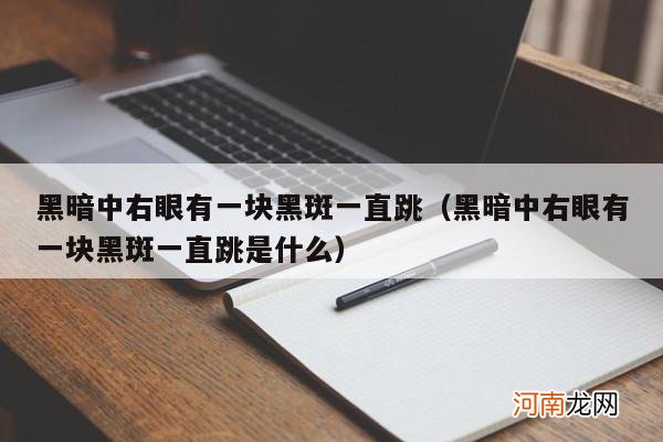 黑暗中右眼有一块黑斑一直跳是什么 黑暗中右眼有一块黑斑一直跳