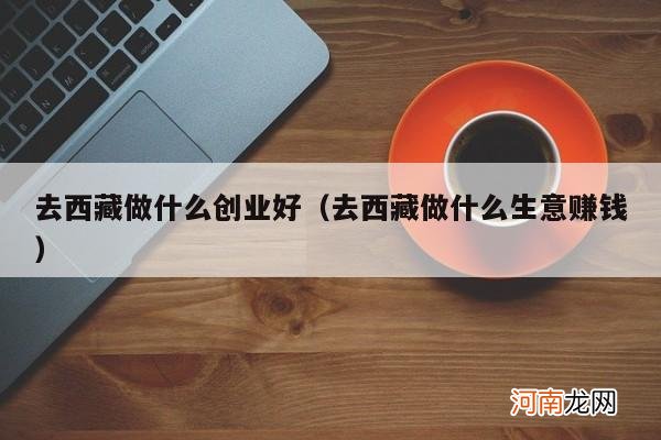 去西藏做什么生意赚钱 去西藏做什么创业好