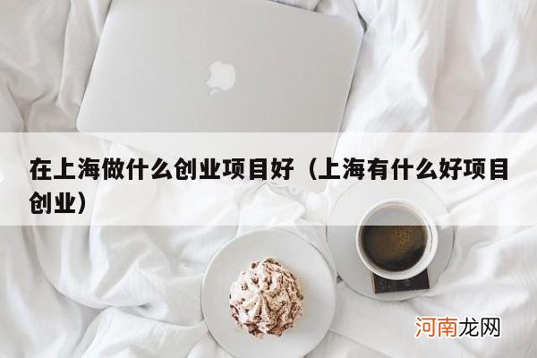 上海有什么好项目创业 在上海做什么创业项目好