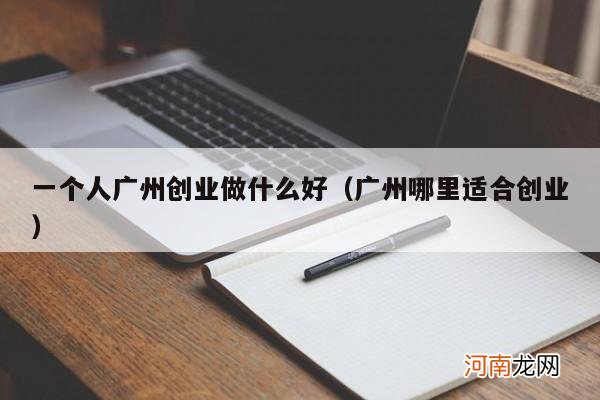 广州哪里适合创业 一个人广州创业做什么好