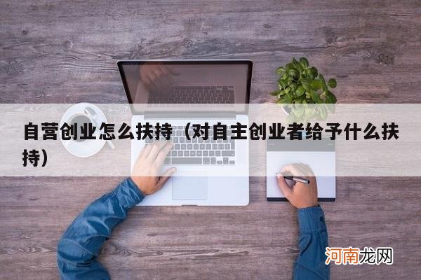 对自主创业者给予什么扶持 自营创业怎么扶持