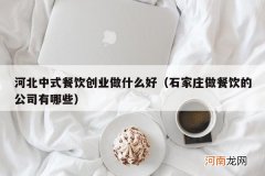 石家庄做餐饮的公司有哪些 河北中式餐饮创业做什么好