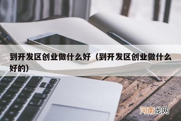 到开发区创业做什么好的 到开发区创业做什么好