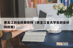 黑龙江省大学生创业扶持政策 黑龙江创业政策扶持