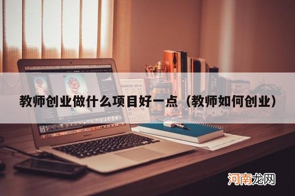 教师如何创业 教师创业做什么项目好一点