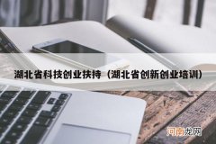 湖北省创新创业培训 湖北省科技创业扶持