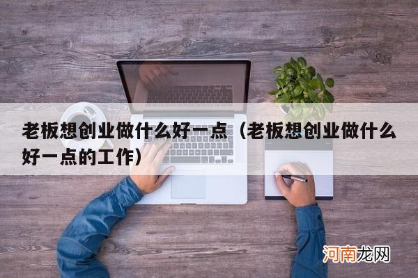 老板想创业做什么好一点的工作 老板想创业做什么好一点