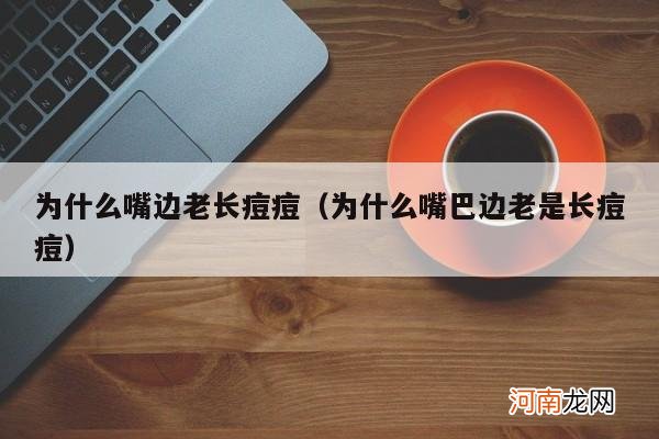 为什么嘴巴边老是长痘痘 为什么嘴边老长痘痘