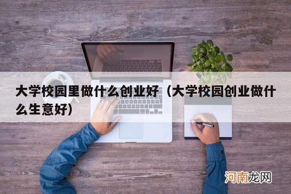 大学校园创业做什么生意好 大学校园里做什么创业好