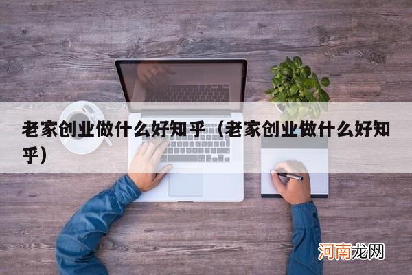 老家创业做什么好知乎 老家创业做什么好知乎