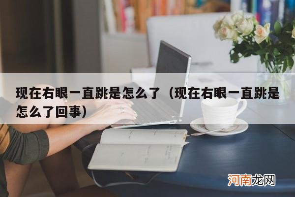 现在右眼一直跳是怎么了回事 现在右眼一直跳是怎么了