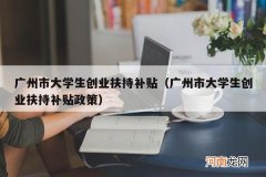 广州市大学生创业扶持补贴政策 广州市大学生创业扶持补贴