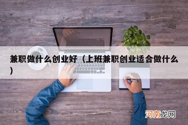 上班兼职创业适合做什么 兼职做什么创业好