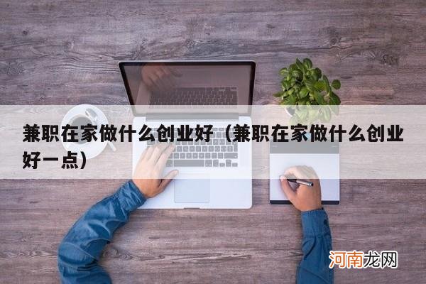 兼职在家做什么创业好一点 兼职在家做什么创业好