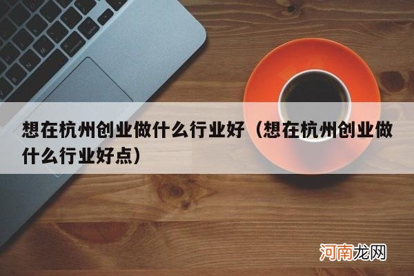 想在杭州创业做什么行业好点 想在杭州创业做什么行业好