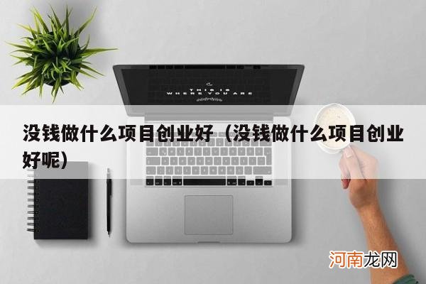 没钱做什么项目创业好呢 没钱做什么项目创业好