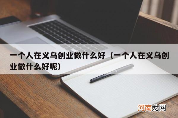 一个人在义乌创业做什么好呢 一个人在义乌创业做什么好