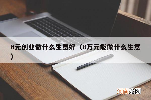 8万元能做什么生意 8元创业做什么生意好