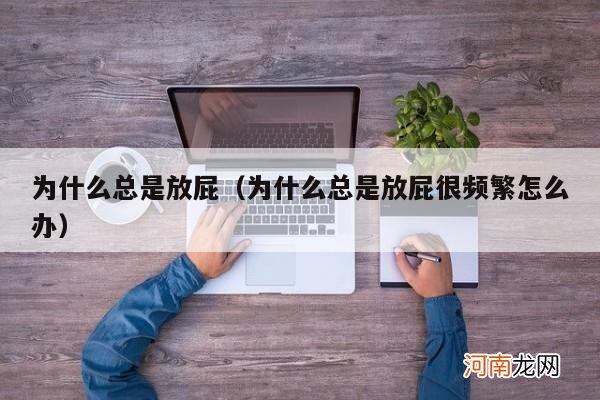 为什么总是放屁很频繁怎么办 为什么总是放屁