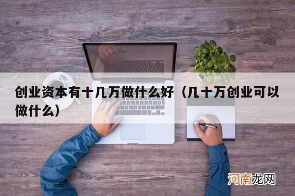 几十万创业可以做什么 创业资本有十几万做什么好