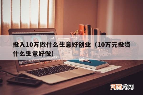 10万元投资什么生意好做 投入10万做什么生意好创业