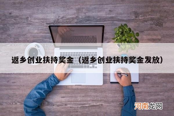 返乡创业扶持奖金发放 返乡创业扶持奖金