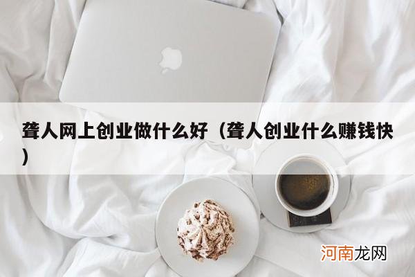 聋人创业什么赚钱快 聋人网上创业做什么好