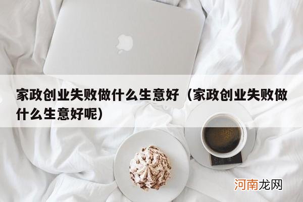 家政创业失败做什么生意好呢 家政创业失败做什么生意好