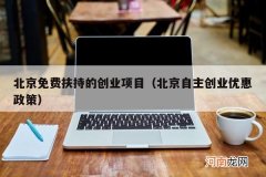 北京自主创业优惠政策 北京免费扶持的创业项目