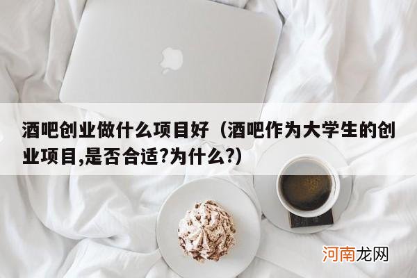 酒吧作为大学生的创业项目,是否合适?为什么? 酒吧创业做什么项目好