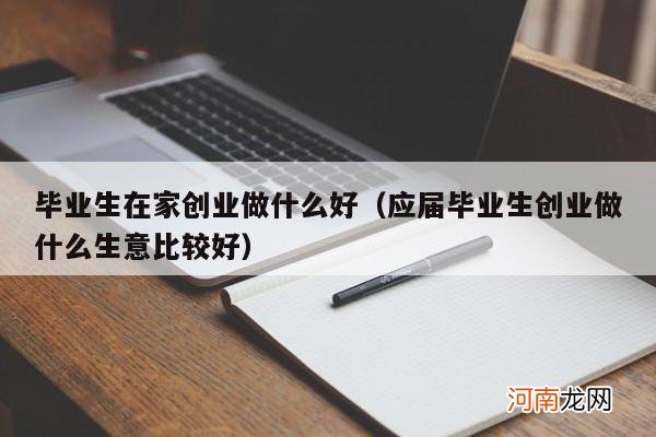 应届毕业生创业做什么生意比较好 毕业生在家创业做什么好