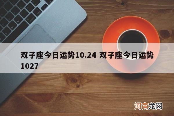 双子座今日运势10.24 双子座今日运势1027