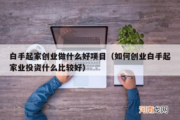 如何创业白手起家业投资什么比较好 白手起家创业做什么好项目