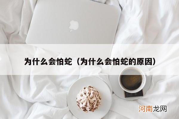 为什么会怕蛇的原因 为什么会怕蛇