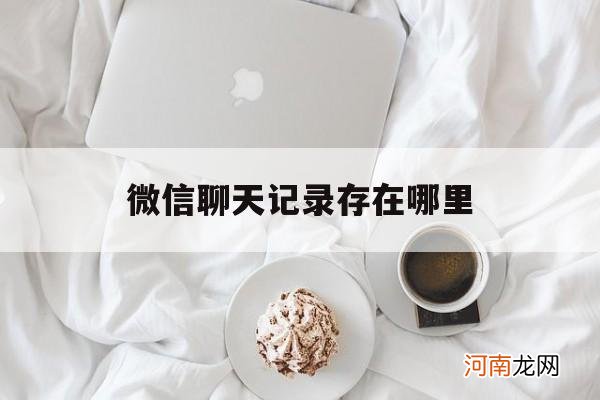 微信聊天记录存在哪里 企业微信聊天记录存在哪里