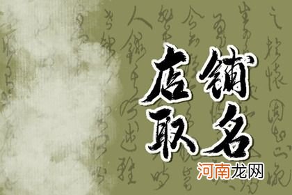 2023年最流行店铺名字 比较旺的名字推荐