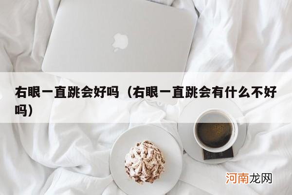 右眼一直跳会有什么不好吗 右眼一直跳会好吗