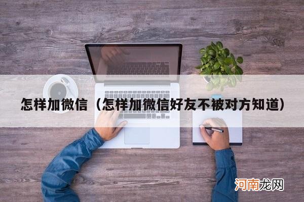 怎样加微信好友不被对方知道 怎样加微信