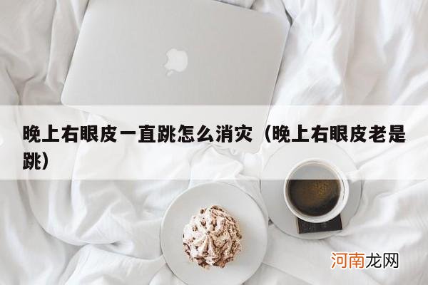 晚上右眼皮老是跳 晚上右眼皮一直跳怎么消灾