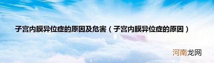 子宫内膜异位症的原因  子宫内膜异位症的原因及危害