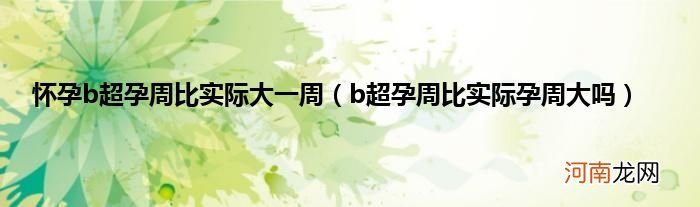 b超孕周比实际孕周大吗  怀孕b超孕周比实际大一周