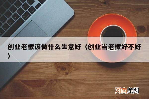 创业当老板好不好 创业老板该做什么生意好