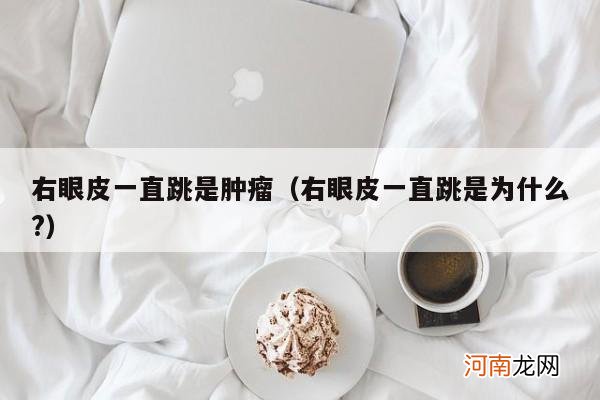 右眼皮一直跳是为什么? 右眼皮一直跳是肿瘤