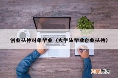 大学生毕业创业扶持 创业扶持对象毕业