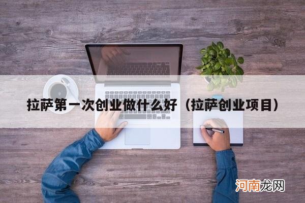 拉萨创业项目 拉萨第一次创业做什么好