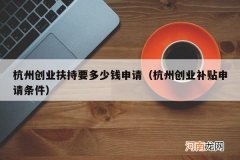 杭州创业补贴申请条件 杭州创业扶持要多少钱申请