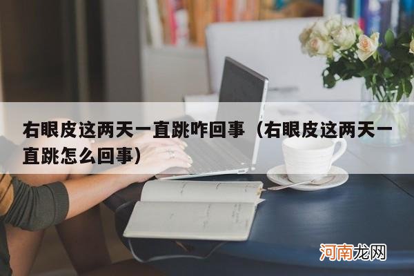 右眼皮这两天一直跳怎么回事 右眼皮这两天一直跳咋回事