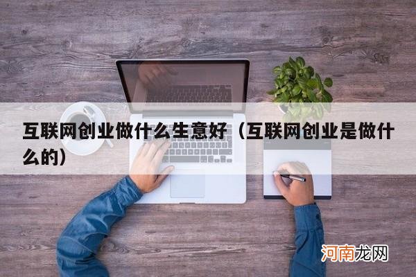 互联网创业是做什么的 互联网创业做什么生意好