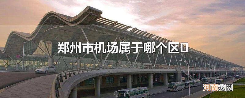 郑州市机场属于哪个区